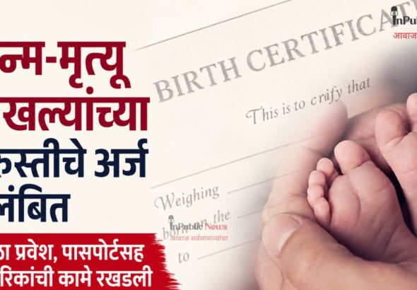 जन्म-मृत्यू दाखल्यांच्या दुरुस्तीचे  अर्ज प्रलंबित शाळा प्रवेश, पासपोर्टसह नागरिकांची कामे रखडली