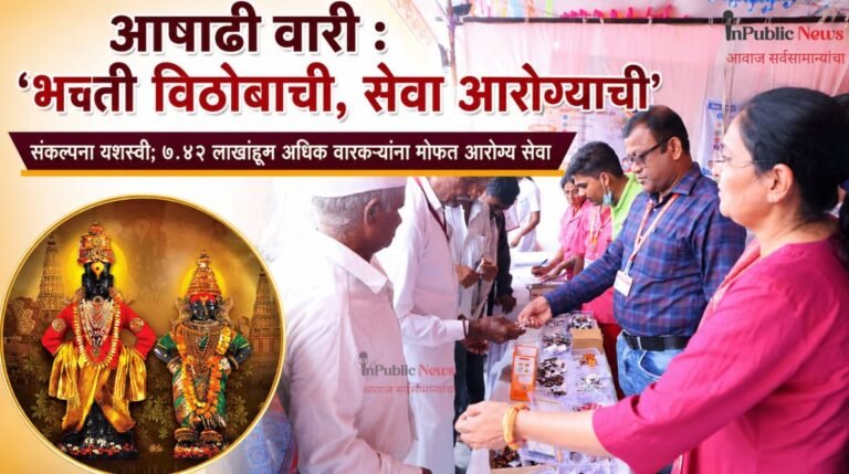 आषाढी वारी : ‘भक्ती विठोबाची, सेवा आरोग्याची’ संकल्पना यशस्वी; ७.४२ लाखांहून अधिक वारकऱ्यांना मोफत आरोग्य सेवा