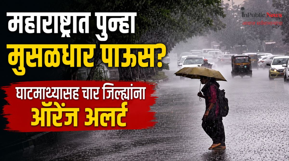 महाराष्ट्रात पुन्हा मुसळधार पाऊस? घाटमाथ्यासह चार जिल्ह्यांना ऑरेंज अलर्ट