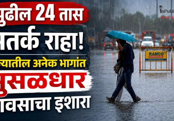 पुढील 24 तास सतर्क राहा! राज्यातील अनेक भागांत मुसळधार पावसाचा इशारा?