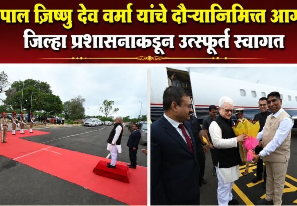 राज्यपाल जिष्णु देव वर्मा यांचे दौऱ्यानिमित्त आगमन जिल्हा प्रशासनाकडून उत्स्फूर्त स्वागत