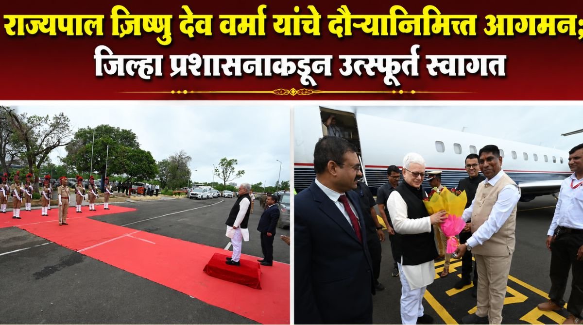 राज्यपाल जिष्णु देव वर्मा यांचे दौऱ्यानिमित्त आगमन जिल्हा प्रशासनाकडून उत्स्फूर्त स्वागत