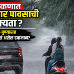 कोकणात मुसळधार पावसाची शक्यता? मुंबई-पुण्यासह महाराष्ट्रात कसं असेल हवामान?