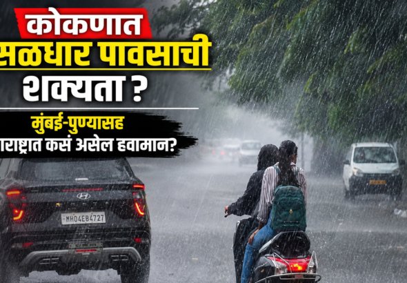 कोकणात मुसळधार पावसाची शक्यता? मुंबई-पुण्यासह महाराष्ट्रात कसं असेल हवामान?
