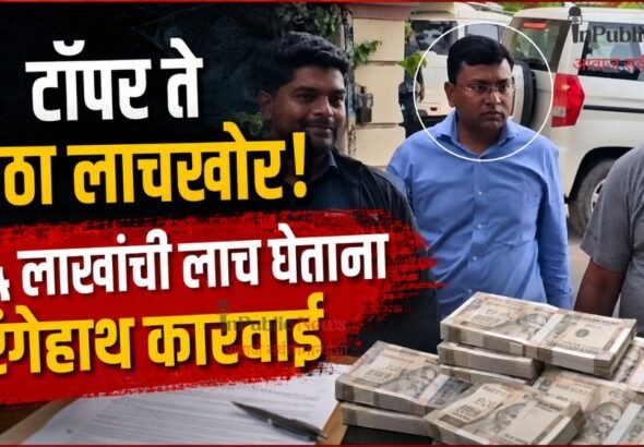   टॉपर ते मोठा लाचखोर! ४५ लाखांची लाच घेताना रंगेहाथ कारवाई