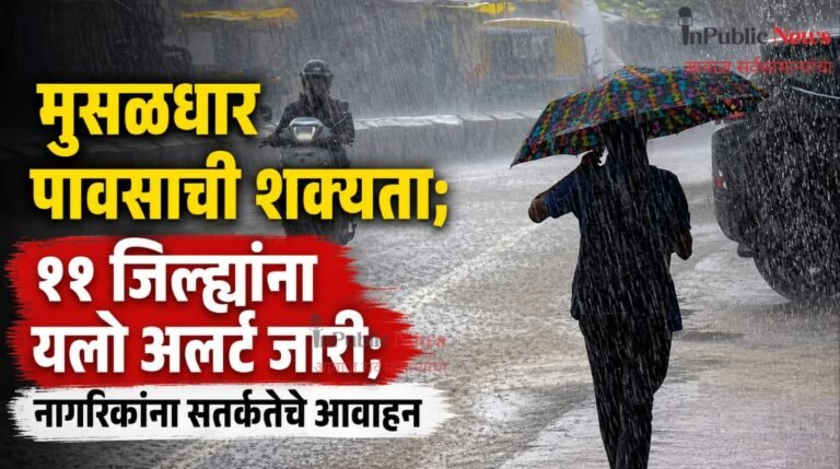मुसळधार पावसाची शक्यता? ११ जिल्ह्यांना यलो अलर्ट जारी; नागरिकांना सतर्कतेचे आवाहन