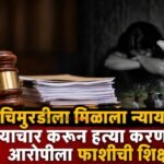 चिमुरडीला मिळाला न्याय! अत्याचार करून हत्या करणाऱ्या आरोपीला फाशीची शिक्षा