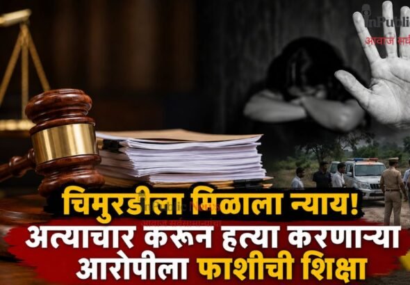 चिमुरडीला मिळाला न्याय! अत्याचार करून हत्या करणाऱ्या आरोपीला फाशीची शिक्षा
