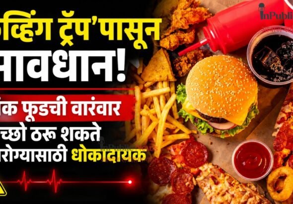  ‘क्रेव्हिंग ट्रॅप’पासून सावधान! जंक फूडची वारंवार इच्छा ठरू शकते आरोग्यासाठी धोकादायक