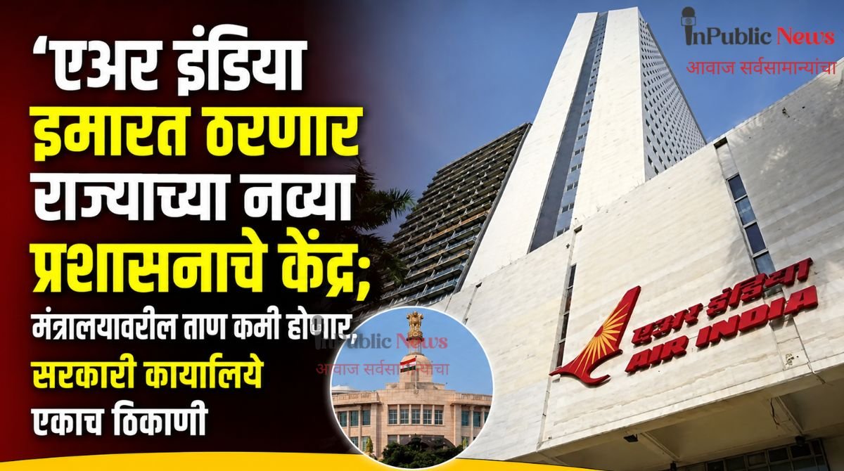  ‘एअर इंडिया इमारत ठरणार राज्याच्या नव्या प्रशासनाचे केंद्र; मंत्रालयावरील ताण कमी होणार, सरकारी कार्यालये एकाच ठिकाणी