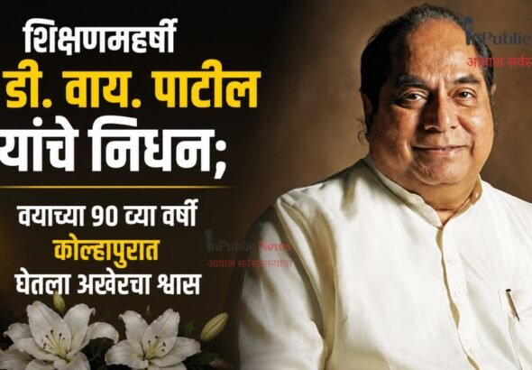 शिक्षणमहर्षी डॉ. डी. वाय. पाटील यांचे निधन; वयाच्या 90 व्या वर्षी कोल्हापुरात घेतला अखेरचा श्वास