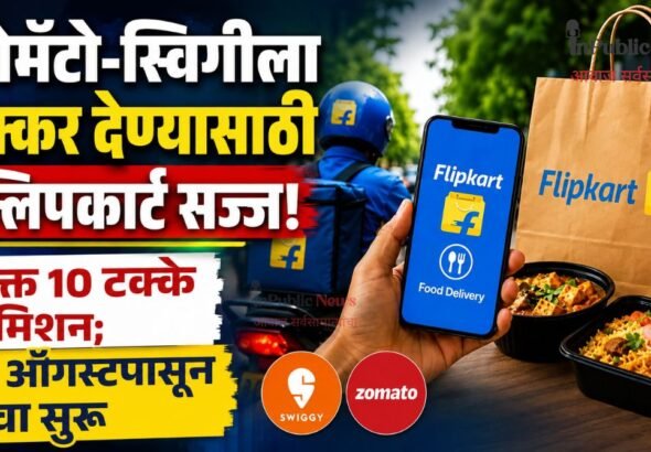 झोमॅटो-स्विगीला टक्कर देण्यासाठी फ्लिपकार्ट सज्ज! फक्त 10 टक्के कमिशन; 15 ऑगस्टपासून सेवा सुरू
