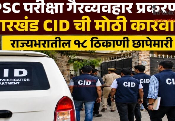 JPSC परीक्षा गैरव्यवहार प्रकरणात झारखंड CID ची मोठी कारवाई; राज्यभरातील १८ ठिकाणी छापेमारी