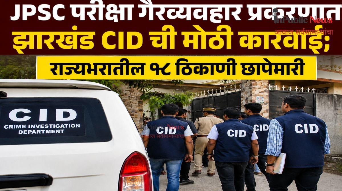 JPSC परीक्षा गैरव्यवहार प्रकरणात झारखंड CID ची मोठी कारवाई; राज्यभरातील १८ ठिकाणी छापेमारी