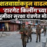 दहशतवाद्यांकडून वाढत्या ‘टारगेट किलींग’च्या पार्श्वभूमीवर सुरक्षा यंत्रणेत मोठी वाढ
