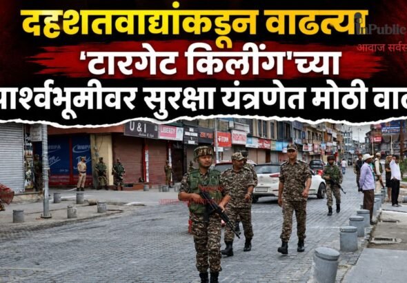 दहशतवाद्यांकडून वाढत्या ‘टारगेट किलींग’च्या पार्श्वभूमीवर सुरक्षा यंत्रणेत मोठी वाढ
