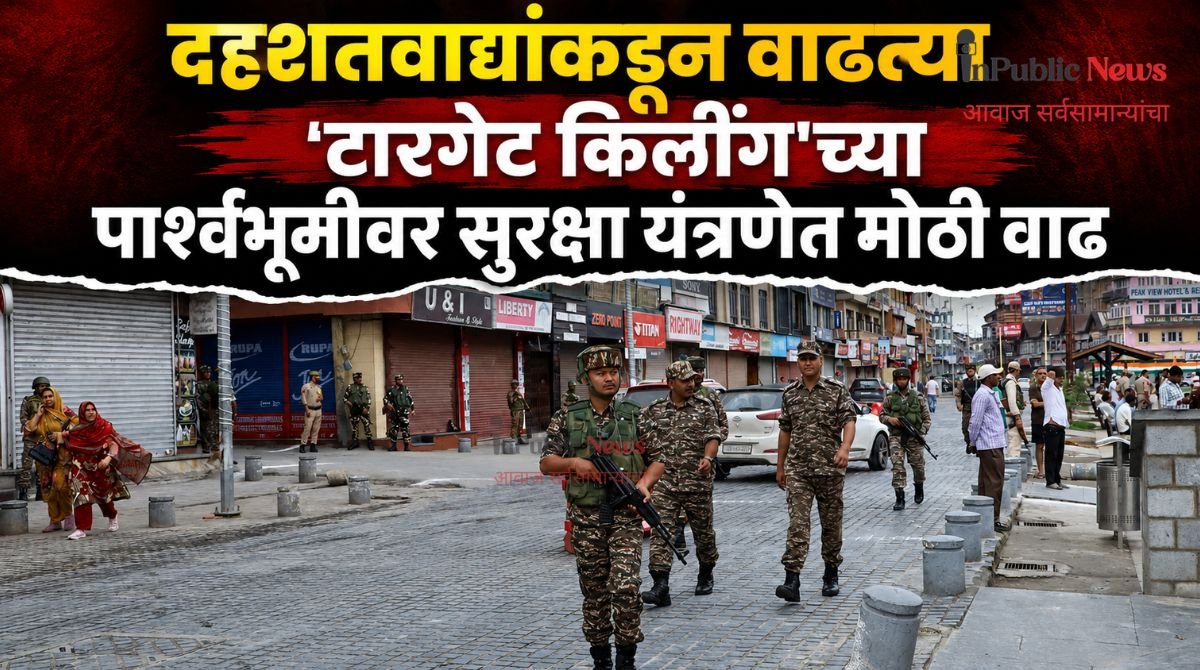 दहशतवाद्यांकडून वाढत्या ‘टारगेट किलींग’च्या पार्श्वभूमीवर सुरक्षा यंत्रणेत मोठी वाढ