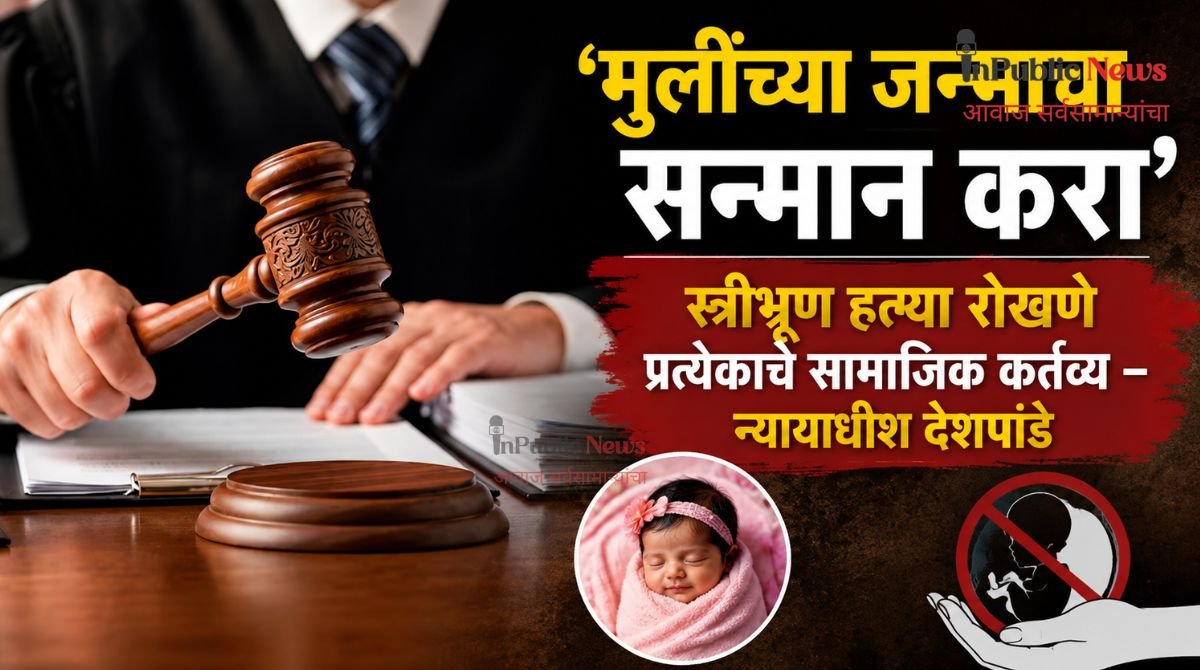 ‘मुलींच्या जन्माचा सन्मान करा’; स्त्रीभ्रूण हत्या रोखणे प्रत्येकाचे सामाजिक कर्तव्य – न्यायाधीश देशपांडे