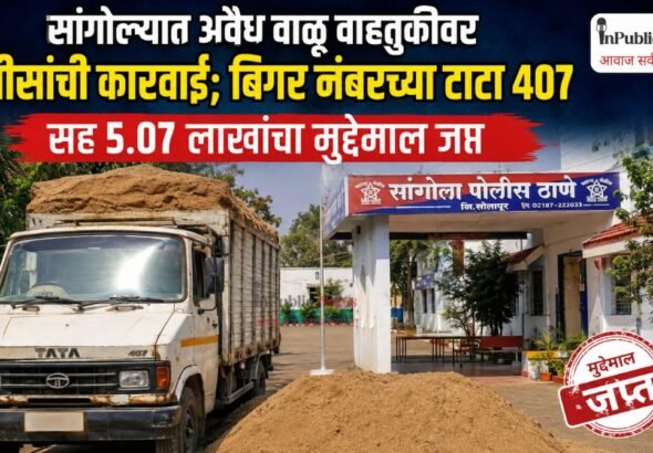सांगोल्यात अवैध वाळू वाहतुकीवर पोलिसांची कारवाई; बिगर नंबरच्या टाटा 407 सह 5.07 लाखांचा मुद्देमाल जप्त