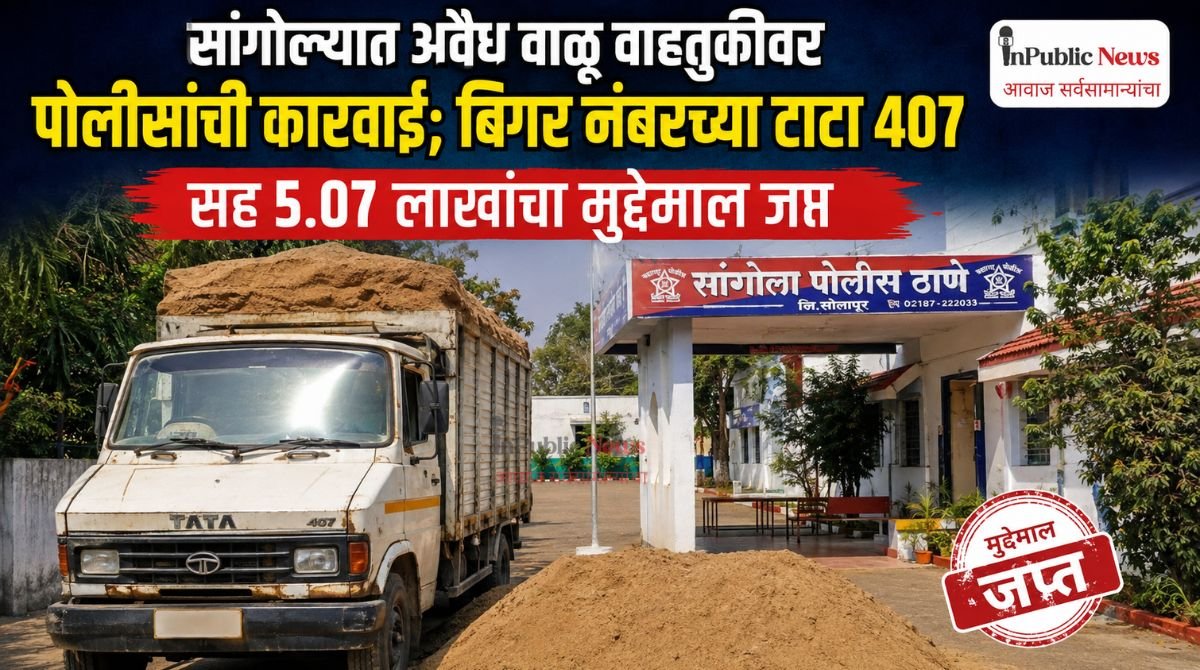 सांगोल्यात अवैध वाळू वाहतुकीवर पोलिसांची कारवाई; बिगर नंबरच्या टाटा 407 सह 5.07 लाखांचा मुद्देमाल जप्त