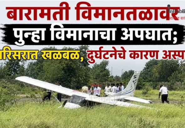 बारामती विमानतळावर पुन्हा  विमानाचा अपघात; परिसरात खळबळ, दुर्घटनेचे कारण  अस्पष्ट