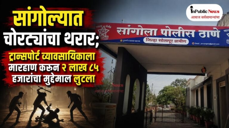 सांगोल्यात रात्री चोरट्यांचा थरार; ट्रान्सपोर्ट व्यावसायिकाला मारहाण करून २ लाख ८५ हजारांचा मुद्देमाल लुटला