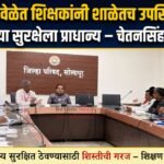 शाळेच्या वेळेत शिक्षकांनी शाळेतच उपस्थित राहावे; विद्यार्थ्यांच्या सुरक्षेला प्राधान्य – चेतनसिंह केदार सावंत
