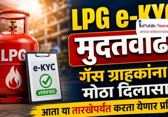 LPG e-KYC मुदतवाढ; गॅस ग्राहकांना मोठा दिलासा, आता या तारखेपर्यंत करता येणार प्रक्रिया