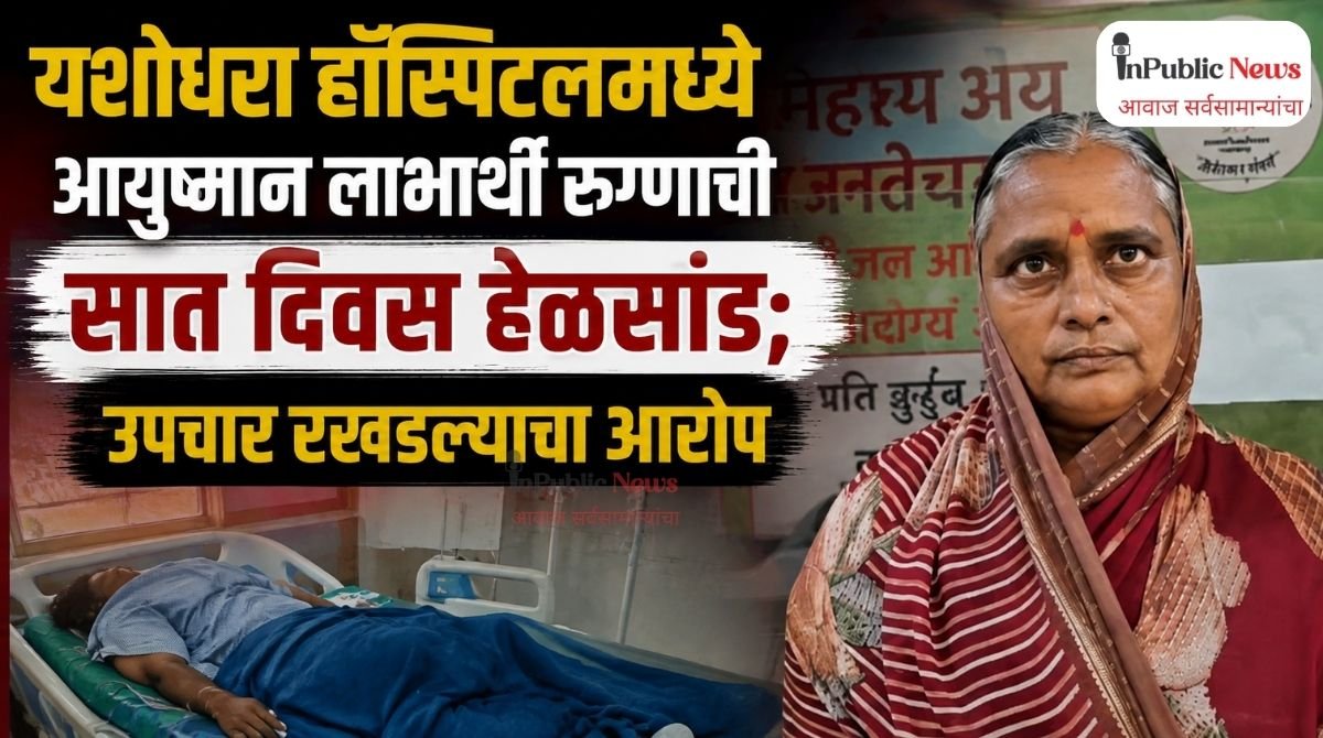 यशोधरा हॉस्पिटलमध्ये आयुष्मान लाभार्थी रुग्णाची सात दिवस हेळसांड; उपचार रखडल्याचा आरोप