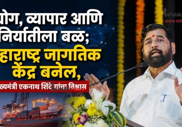 उद्योग, व्यापार आणि निर्यातीला बळ; महाराष्ट्र जागतिक केंद्र बनेल,  उपमुख्यमंत्री एकनाथ शिंदे यांचा विश्वास