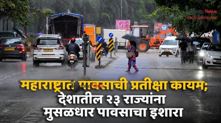 महाराष्ट्रात पावसाची प्रतीक्षा कायम; देशातील २३ राज्यांना मुसळधार पावसाचा इशारा
