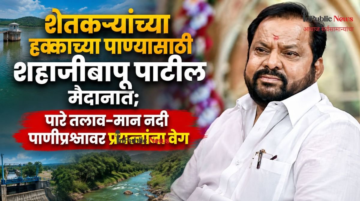 शेतकऱ्यांच्या हक्काच्या पाण्यासाठी शहाजीबापू मैदानात; पारे तलाव-मान नदी पाणीप्रश्नावर प्रयत्नांना वेग