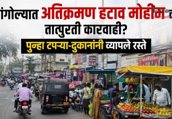 सांगोल्यात अतिक्रमण हटाव मोहीम की तात्पुरती कारवाई? पुन्हा टपऱ्या-दुकानांनी व्यापले रस्ते