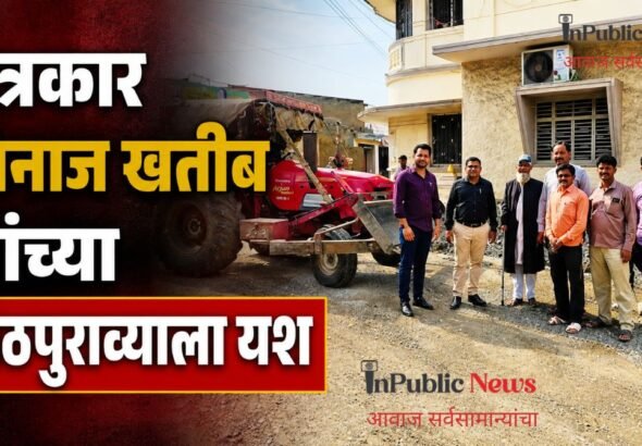पत्रकार मिनाज खतीब यांच्या पाठपुराव्याला यश