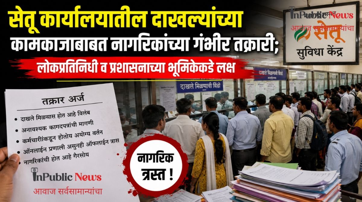 सेतू कार्यालयातील दाखल्यांच्या कामकाजाबाबत नागरिकांच्या गंभीर तक्रारी; लोकप्रतिनिधी व प्रशासनाच्या भूमिकेकडे लक्ष