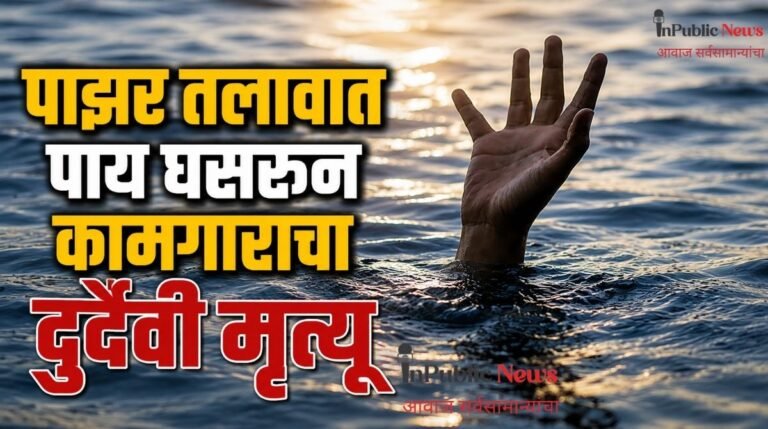 पाझर तलावात पाय घसरून कामगाराचा दुर्दैवी मृत्यू