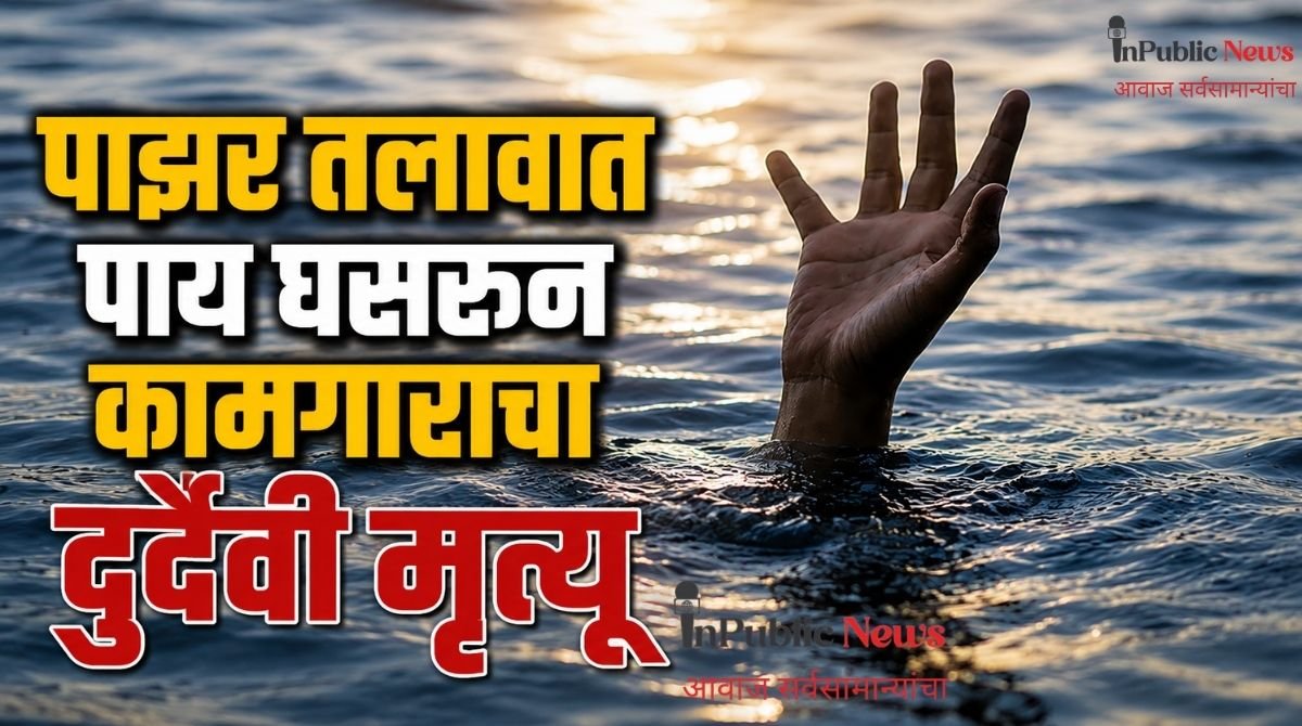 पाझर तलावात पाय घसरून कामगाराचा दुर्दैवी मृत्यू