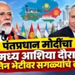 पंतप्रधान मोदींचा मध्य आशिया दौरा, पुतिन भेटीवर सगळ्यांचं लक्ष