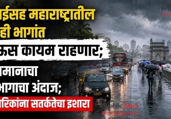 मुंबईसह महाराष्ट्रातील काही भागांत पाऊस कायम राहणार; हवामानाचा विभागाचा अंदाज; नागरिकांना सतर्कतेचा इशारा