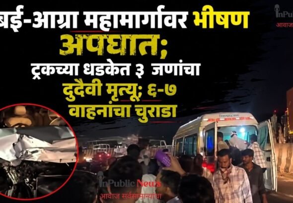 मुंबई-आग्रा महामार्गावर भीषण अपघात; ट्रकच्या धडकेत ३ जणांचा दुर्दैवी मृत्यू; ६-७ वाहनांचा चुराडा