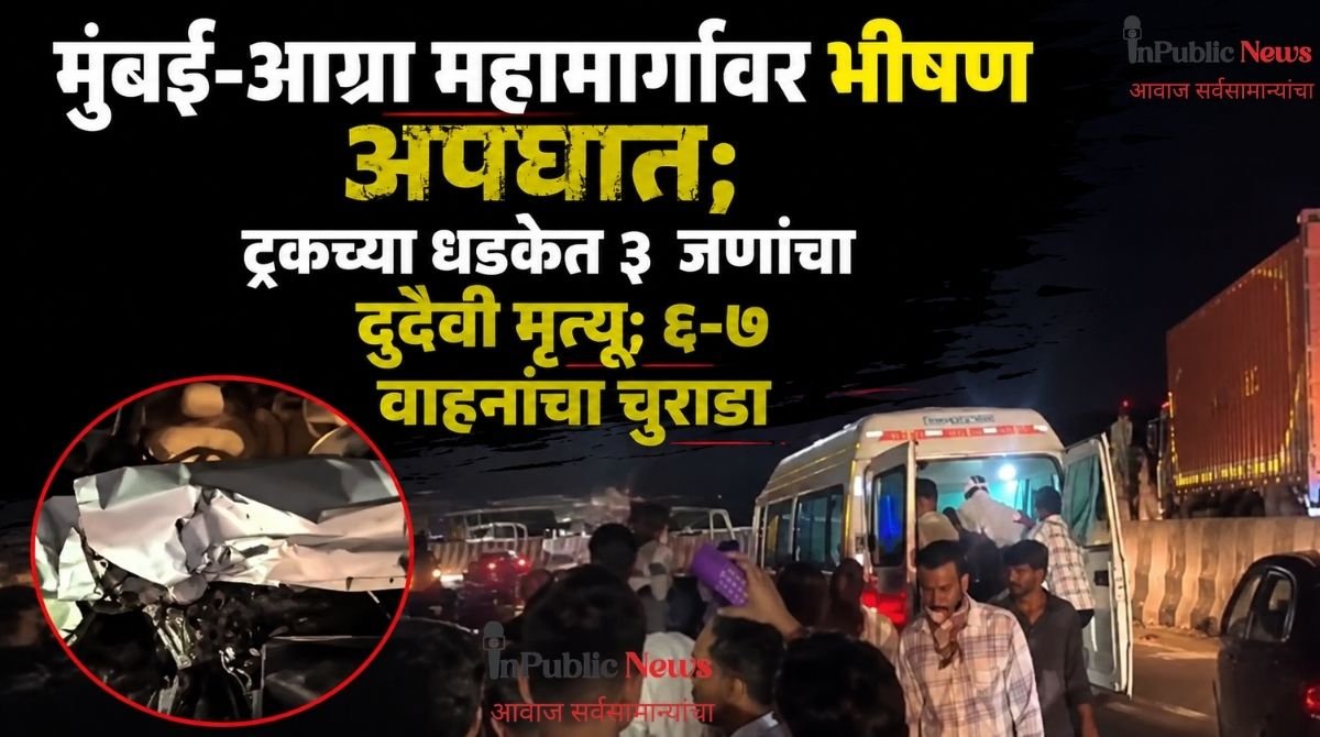 मुंबई-आग्रा महामार्गावर भीषण अपघात; ट्रकच्या धडकेत ३ जणांचा दुर्दैवी मृत्यू; ६-७ वाहनांचा चुराडा