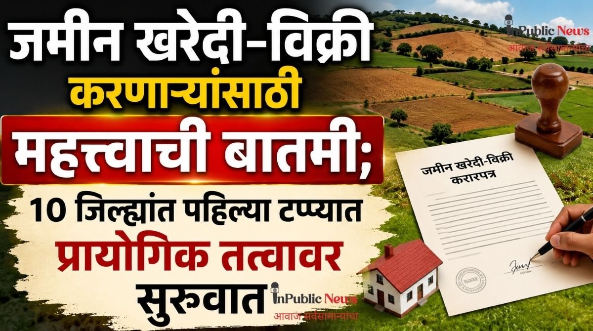 जमीन खरेदी-विक्री करणाऱ्यांसाठी महत्त्वाची बातमी; १० जिल्ह्यांत पहिल्या टप्प्यात प्रायोगिक तत्त्वावर सुरुवात