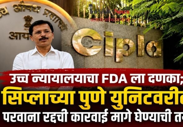 उच्च न्यायालयाचा FDA ला दणका; सिप्लाच्या पुणे युनिटवरील परवाना रद्दची कारवाई मागे घेण्याची तयारी