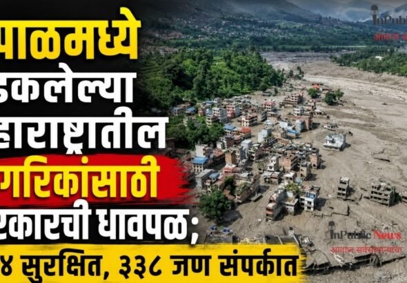 नेपाळमध्ये अडकलेल्या महाराष्ट्रातील नागरिकांसाठी सरकारची धावपळ; ४०४ सुरक्षित, ३३८ जण संपर्कात
