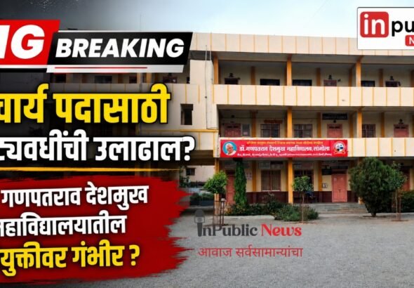प्राचार्य पदासाठी कोट्यवधींची उलाढाल? डॉ. गणपतराव देशमुख महाविद्यालयातील नियुक्तीवर गंभीर प्रश्न ?