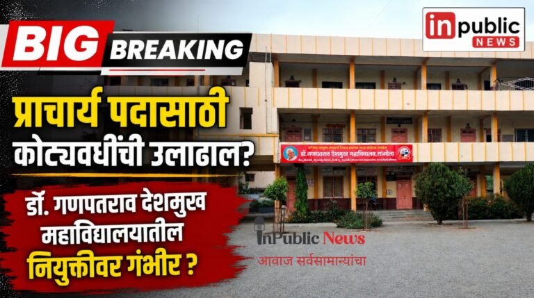 प्राचार्य पदासाठी कोट्यवधींची उलाढाल? डॉ. गणपतराव देशमुख महाविद्यालयातील नियुक्तीवर गंभीर प्रश्न ?