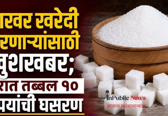 साखर खरेदी करणाऱ्यांसाठी खुशखबर; दरात तब्बल १० रुपयांची घसरण
