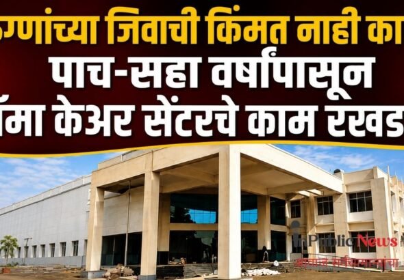 रुग्णांच्या जिवाची किंमत नाही का? पाच-सहा वर्षांपासून ट्रॉमा केअर सेंटरचे काम रखडले