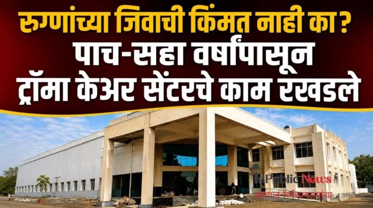 रुग्णांच्या जिवाची किंमत नाही का? पाच-सहा वर्षांपासून ट्रॉमा केअर सेंटरचे काम रखडले