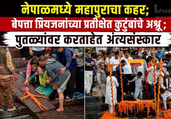 नेपाळमध्ये महापुराचा कहर; बेपत्ता प्रियजनांच्या प्रतीक्षेत कुटुंबांचे अश्रू ; पुतळ्यांवर करताहेत अंत्यसंस्कार